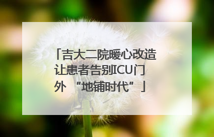 吉大二院暖心改造让患者告别ICU门外 “地铺时代”