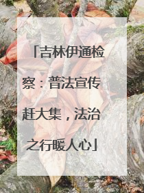 吉林伊通检察：普法宣传赶大集，法治之行暖人心