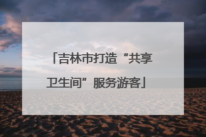 吉林市打造“共享卫生间”服务游客