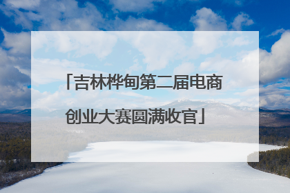 吉林桦甸第二届电商创业大赛圆满收官
