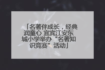 名著伴成长，经典润童心 宜宾江安东城小学举办“名著知识竞赛”活动