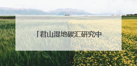 君山湿地碳汇研究中心一期课题圆满结项