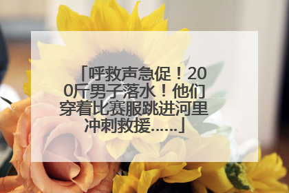 呼救声急促！200斤男子落水！他们穿着比赛服跳进河里冲刺救援……