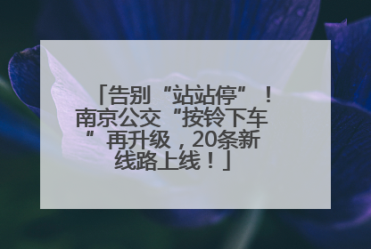 告别“站站停”！南京公交“按铃下车”再升级，20条新线路上线！