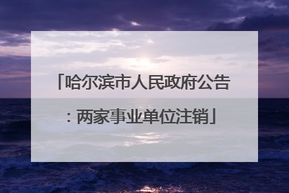 哈尔滨市人民政府公告：两家事业单位注销