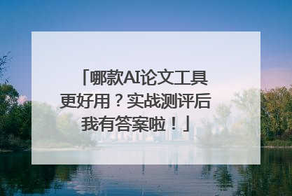 哪款AI论文工具更好用？实战测评后我有答案啦！