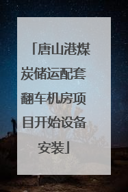 唐山港煤炭储运配套翻车机房项目开始设备安装
