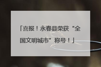 喜报！永春县荣获“全国文明城市”称号！