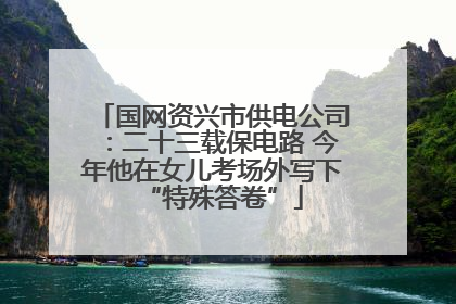 国网资兴市供电公司：二十三载保电路 今年他在女儿考场外写下“特殊答卷”