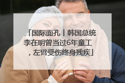 国际面孔丨韩国总统李在明曾当过6年童工，左臂受伤终身残疾