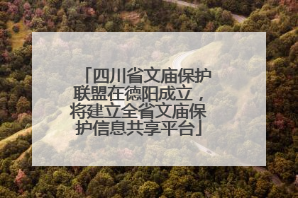 四川省文庙保护联盟在德阳成立，将建立全省文庙保护信息共享平台