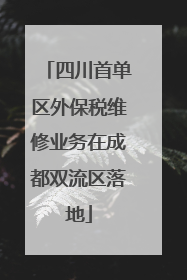 四川首单区外保税维修业务在成都双流区落地