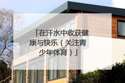 在汗水中收获健康与快乐（关注青少年体育）