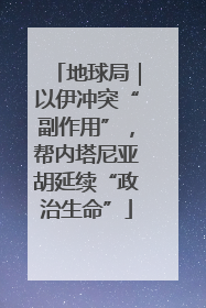 地球局｜以伊冲突“副作用”，帮内塔尼亚胡延续“政治生命”