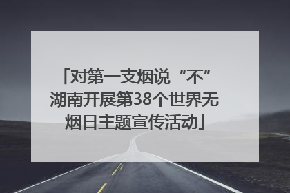 对第一支烟说“不” 湖南开展第38个世界无烟日主题宣传活动