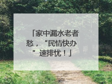 家中漏水老者愁，“民情快办”速排忧！