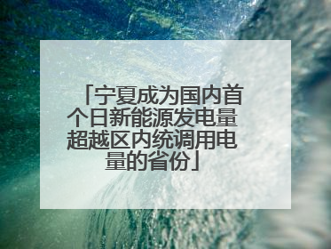 宁夏成为国内首个日新能源发电量超越区内统调用电量的省份