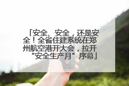 安全、安全，还是安全！全省住建系统在郑州航空港开大会，拉开“安全生产月”序幕