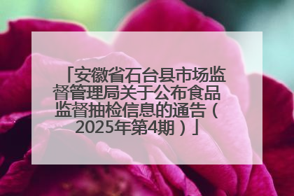 安徽省石台县市场监督管理局关于公布食品监督抽检信息的通告（2025年第4期）