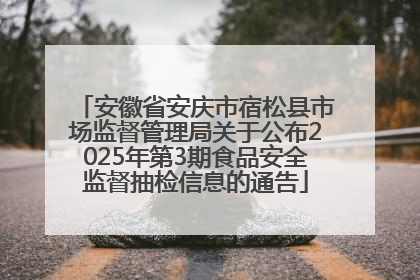 安徽省安庆市宿松县市场监督管理局关于公布2025年第3期食品安全监督抽检信息的通告