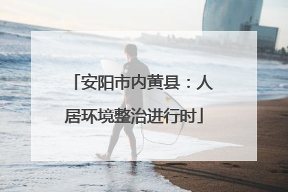 安阳市内黄县：人居环境整治进行时