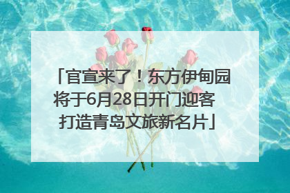 官宣来了！东方伊甸园将于6月28日开门迎客 打造青岛文旅新名片