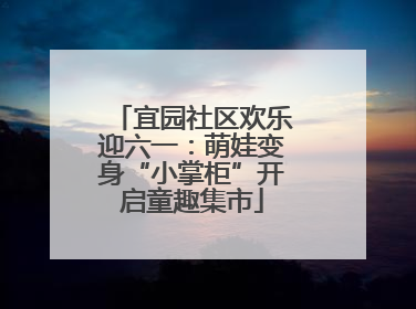 宜园社区欢乐迎六一：萌娃变身“小掌柜”开启童趣集市