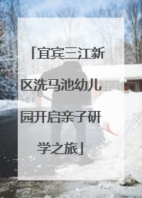宜宾三江新区洗马池幼儿园开启亲子研学之旅