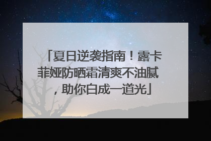 夏日逆袭指南！露卡菲娅防晒霜清爽不油腻，助你白成一道光
