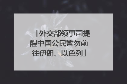 外交部领事司提醒中国公民暂勿前往伊朗、以色列
