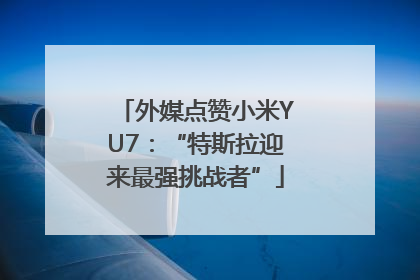 外媒点赞小米YU7：“特斯拉迎来最强挑战者”