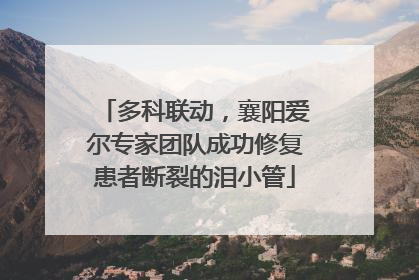 多科联动，襄阳爱尔专家团队成功修复患者断裂的泪小管