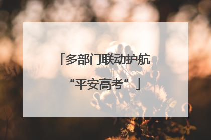 多部门联动护航“平安高考”