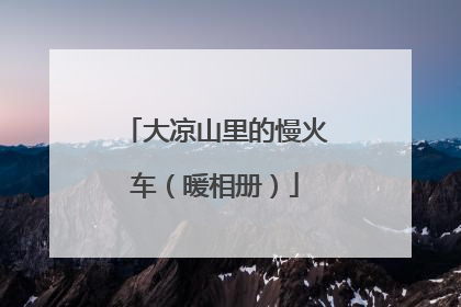 大凉山里的慢火车（暖相册）