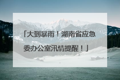 大到暴雨！湖南省应急委办公室汛情提醒！
