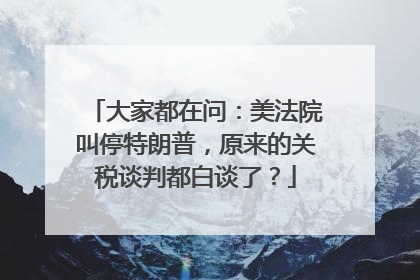 大家都在问：美法院叫停特朗普，原来的关税谈判都白谈了？