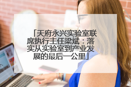 天府永兴实验室联席执行主任梁斌：落实从实验室到产业发展的最后一公里