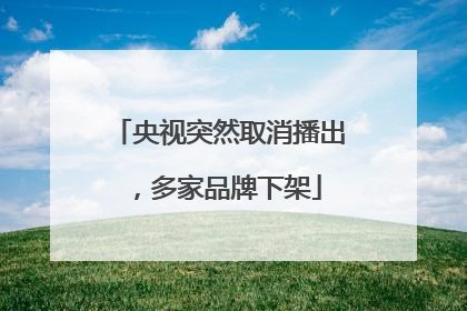 央视突然取消播出，多家品牌下架