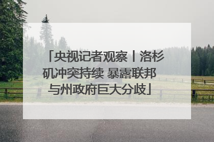 央视记者观察丨洛杉矶冲突持续 暴露联邦与州政府巨大分歧
