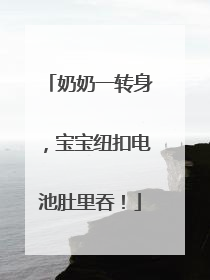 奶奶一转身，宝宝纽扣电池肚里吞！