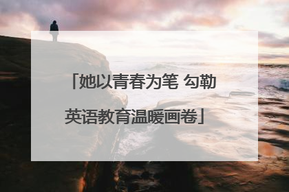 她以青春为笔 勾勒英语教育温暖画卷