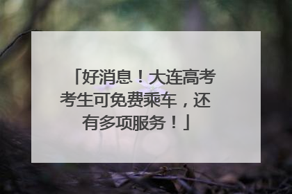 好消息！大连高考考生可免费乘车，还有多项服务！