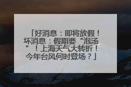 好消息：即将放假！坏消息：假期要“泡汤”！上海天气大转折！今年台风何时登场？