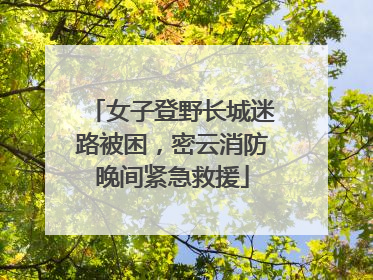 女子登野长城迷路被困，密云消防晚间紧急救援