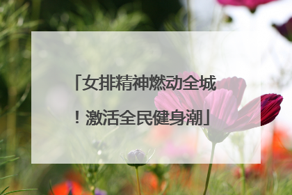 女排精神燃动全城！激活全民健身潮