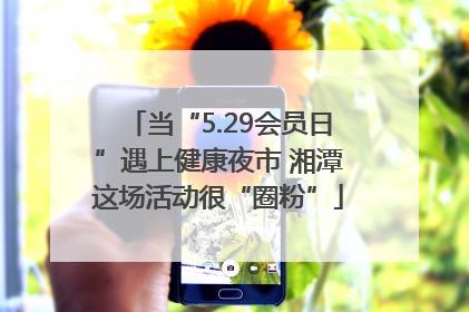 当“5.29会员日”遇上健康夜市 湘潭这场活动很“圈粉”