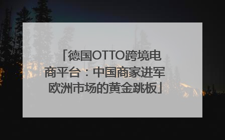 德国OTTO跨境电商平台：中国商家进军欧洲市场的黄金跳板