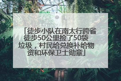 徒步小队在南太行跨省徒步50公里捡了50袋垃圾，村民给兑换补给物资和环保卫士勋章