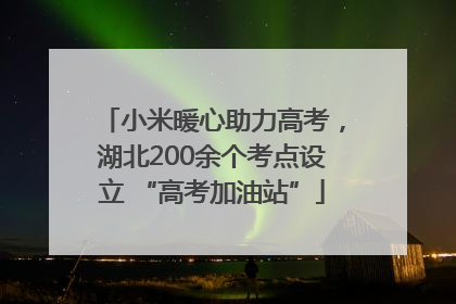 小米暖心助力高考，湖北200余个考点设立 “高考加油站”
