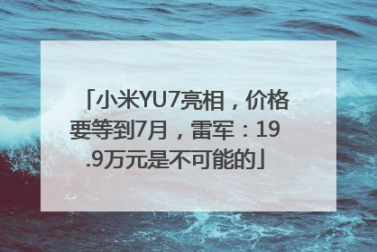 小米YU7亮相，价格要等到7月，雷军：19.9万元是不可能的